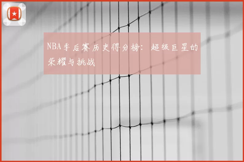 NBA季后赛历史得分榜：超级巨星的荣耀与挑战