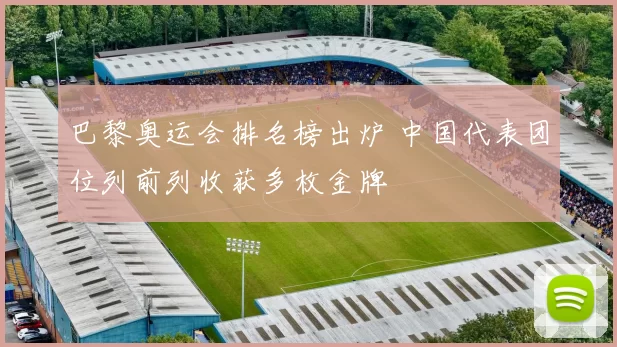 巴黎奥运会排名榜出炉 中国代表团位列前列收获多枚金牌