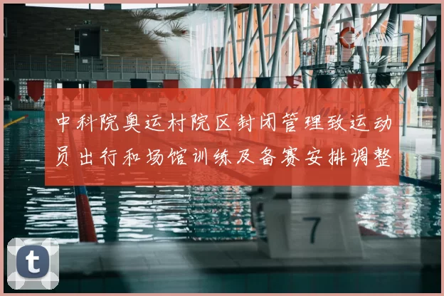 中科院奥运村院区封闭管理致运动员出行和场馆训练及备赛安排调整