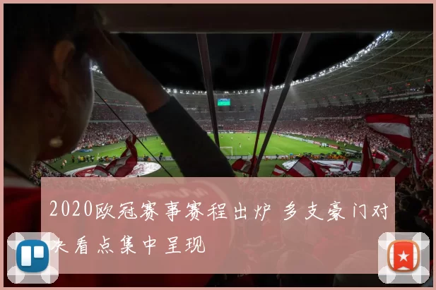 2020欧冠赛事赛程出炉 多支豪门对决看点集中呈现