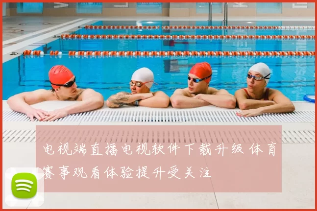 电视端直播电视软件下载升级 体育赛事观看体验提升受关注