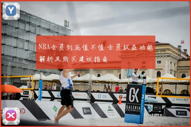 NBA会员到底值不值 会员权益功能解析及购买建议指南