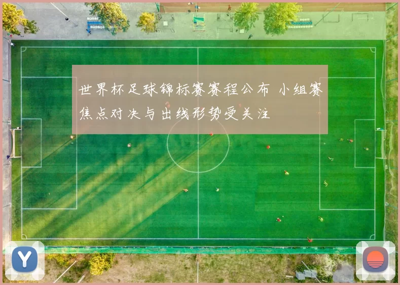世界杯足球锦标赛赛程公布 小组赛焦点对决与出线形势受关注