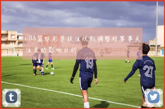 CBA篮球彩票投注规则调整对赛事关注度的影响分析