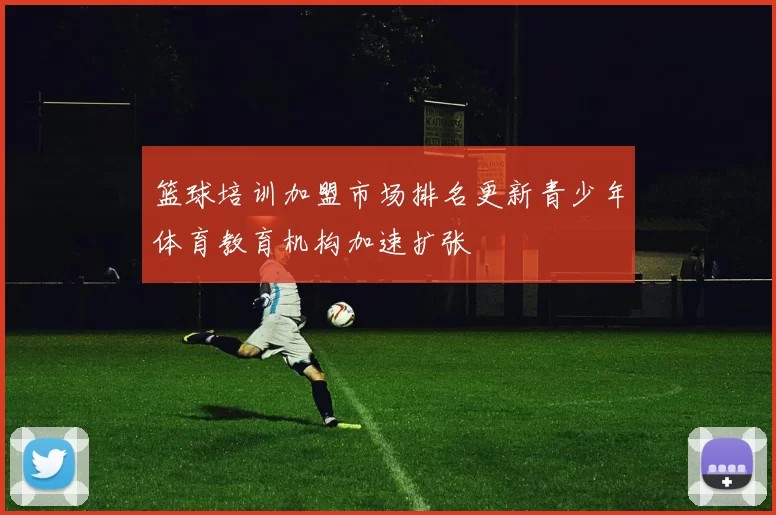 篮球培训加盟市场排名更新青少年体育教育机构加速扩张