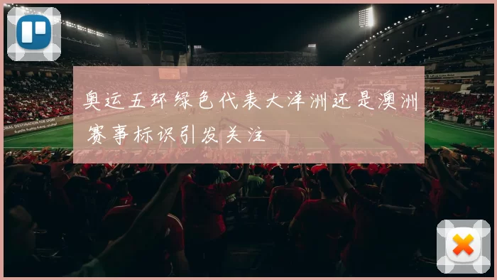 奥运五环绿色代表大洋洲还是澳洲 赛事标识引发关注