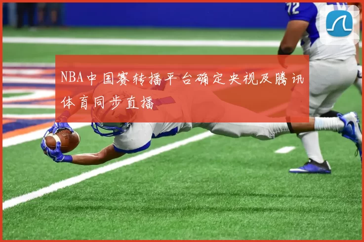 NBA中国赛转播平台确定央视及腾讯体育同步直播
