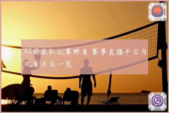 02国家队比赛哪看 赛事直播平台与观看方式一览