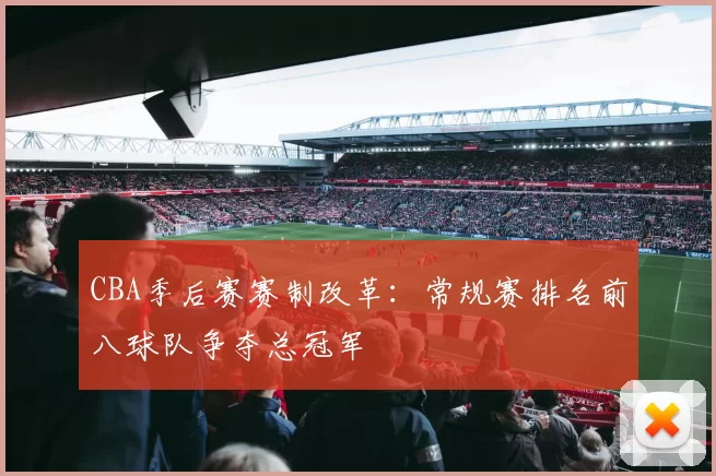 CBA季后赛赛制改革：常规赛排名前八球队争夺总冠军