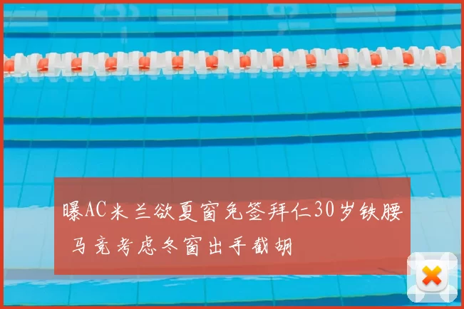 曝AC米兰欲夏窗免签拜仁30岁铁腰 马竞考虑冬窗出手截胡