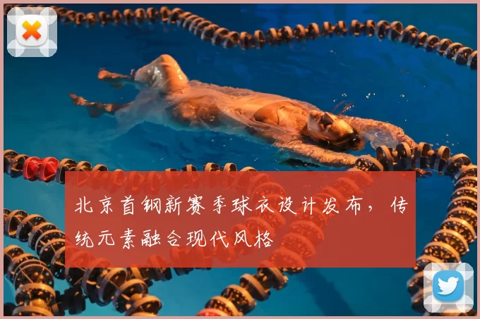 北京首钢新赛季球衣设计发布,传统元素融合现代风格