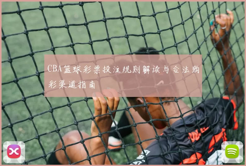 CBA篮球彩票投注规则解读与合法购彩渠道指南
