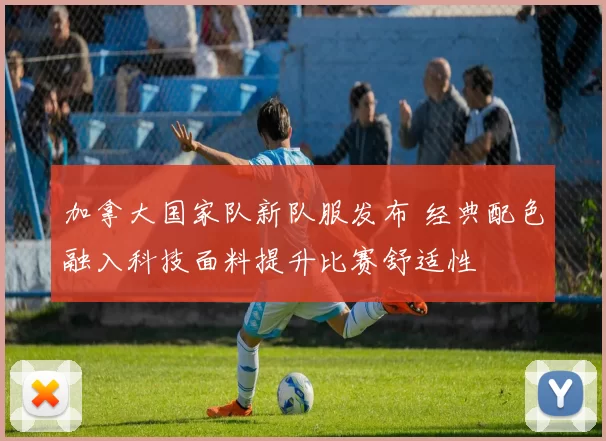 加拿大国家队新队服发布 经典配色融入科技面料提升比赛舒适性