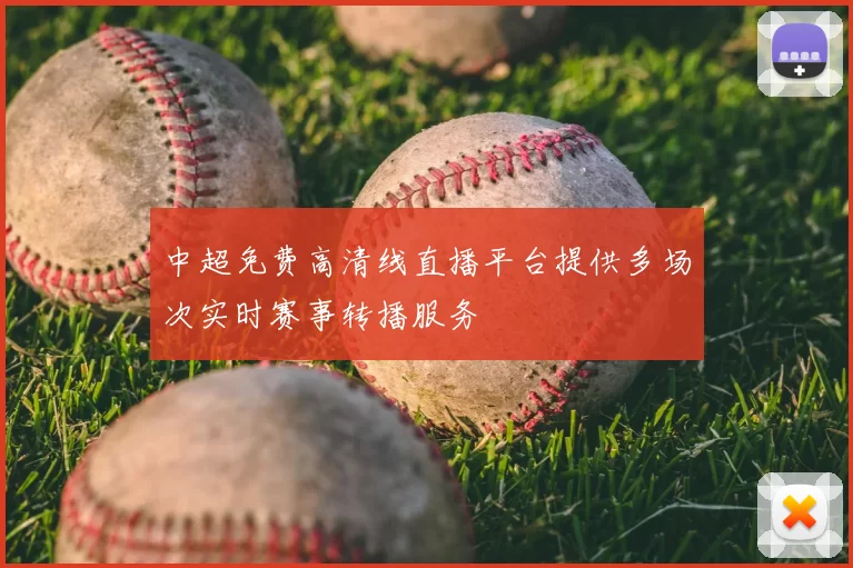 中超免费高清线直播平台提供多场次实时赛事转播服务