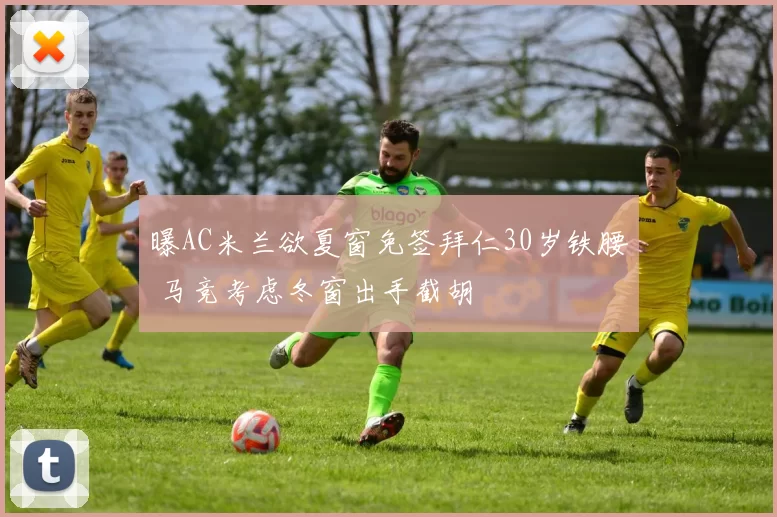 曝AC米兰欲夏窗免签拜仁30岁铁腰 马竞考虑冬窗出手截胡