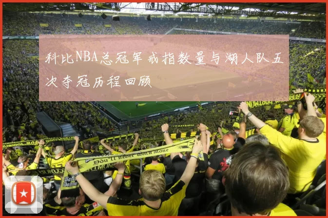科比NBA总冠军戒指数量与湖人队五次夺冠历程回顾