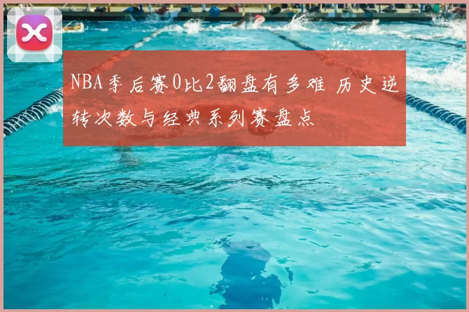 NBA季后赛0比2翻盘有多难 历史逆转次数与经典系列赛盘点