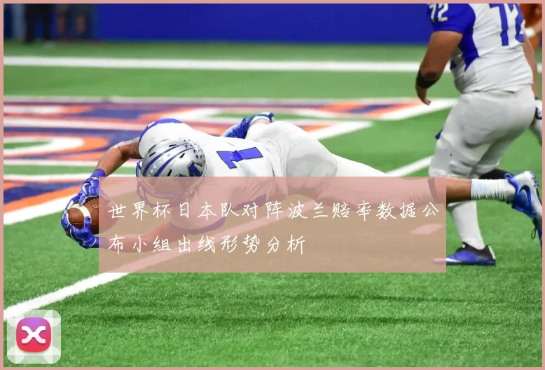 世界杯日本队对阵波兰赔率数据公布小组出线形势分析