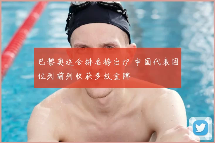 巴黎奥运会排名榜出炉 中国代表团位列前列收获多枚金牌
