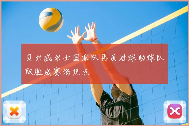 贝尔威尔士国家队再度进球助球队取胜成赛场焦点