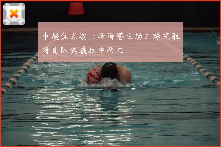 中超焦点战上海海港主场三球完胜河南队武磊独中两元