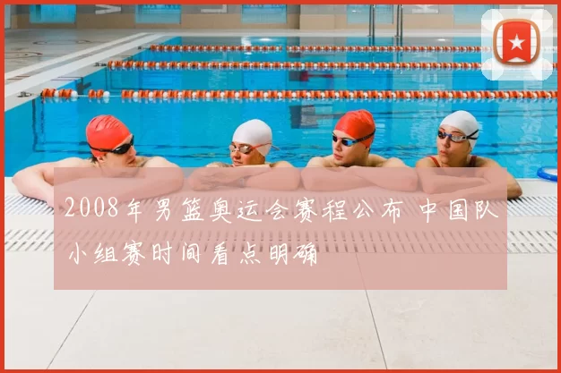 2008年男篮奥运会赛程公布 中国队小组赛时间看点明确