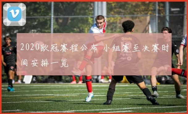2020欧冠赛程公布 小组赛至决赛时间安排一览
