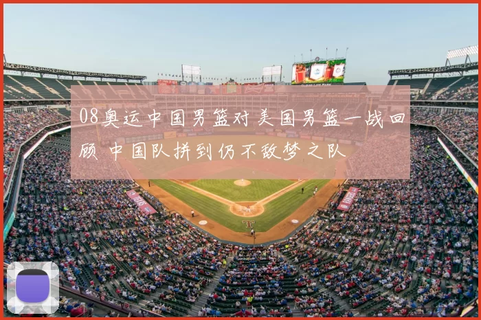 08奥运中国男篮对美国男篮一战回顾 中国队拼到仍不敌梦之队