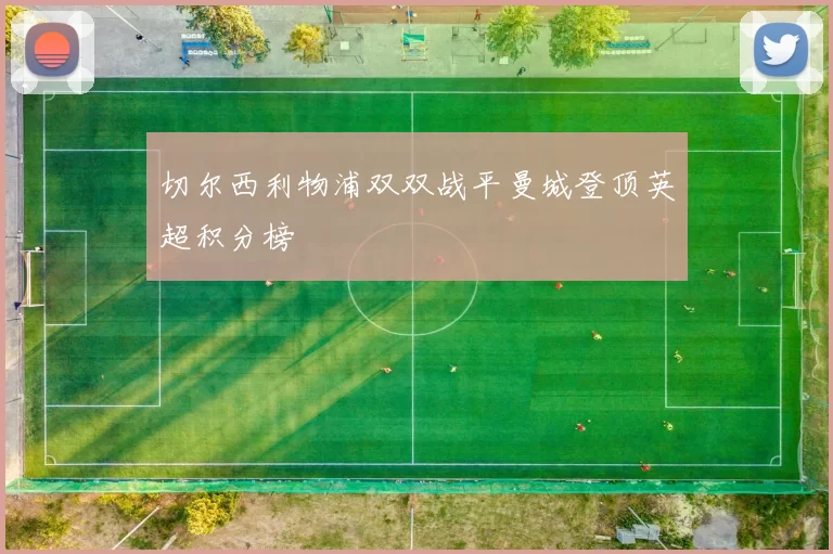 切尔西利物浦双双战平曼城登顶英超积分榜