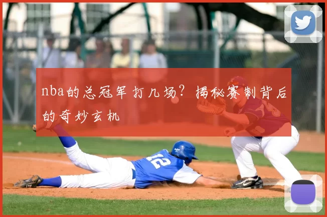 nba的总冠军打几场？揭秘赛制背后的奇妙玄机