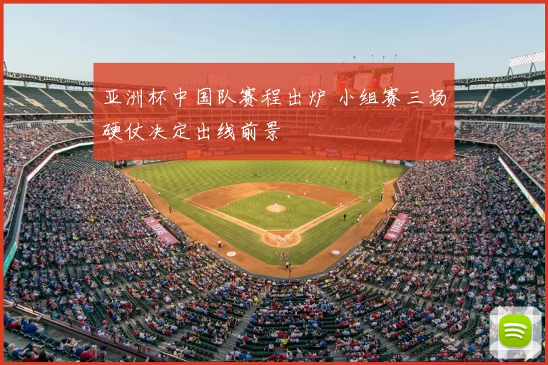亚洲杯中国队赛程出炉 小组赛三场硬仗决定出线前景