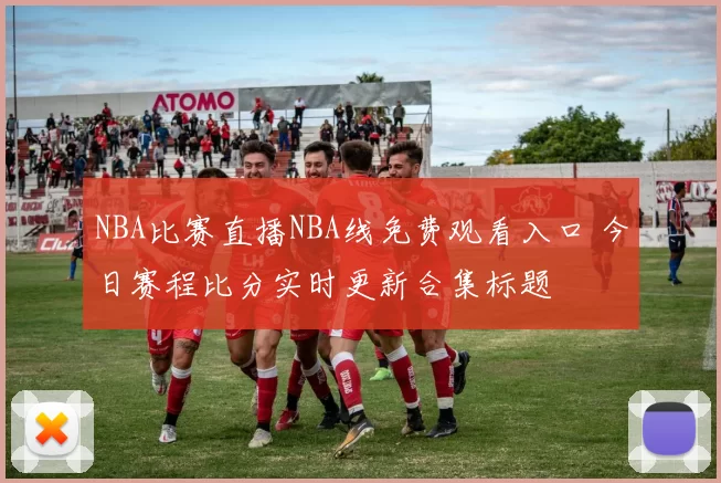 NBA比赛直播NBA线免费观看入口 今日赛程比分实时更新合集标题