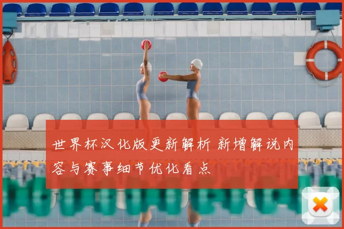 世界杯汉化版更新解析 新增解说内容与赛事细节优化看点