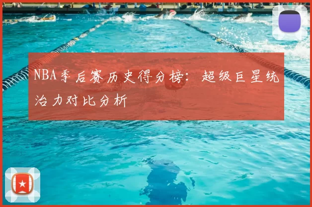 NBA季后赛历史得分榜：超级巨星统治力对比分析