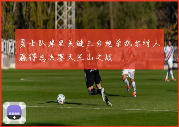 勇士队库里关键三分绝杀凯尔特人赢得总决赛天王山之战