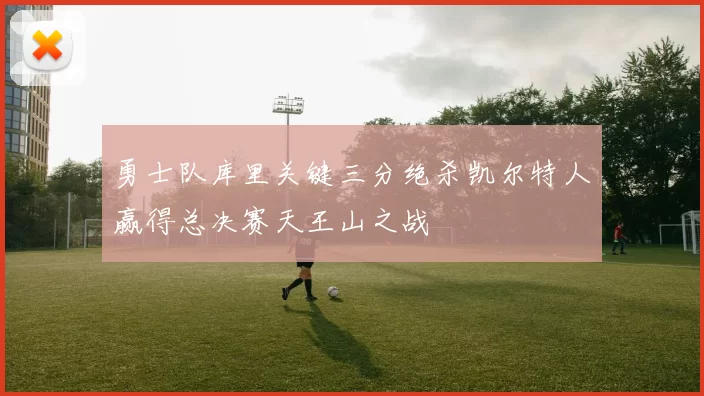 勇士队库里关键三分绝杀凯尔特人赢得总决赛天王山之战