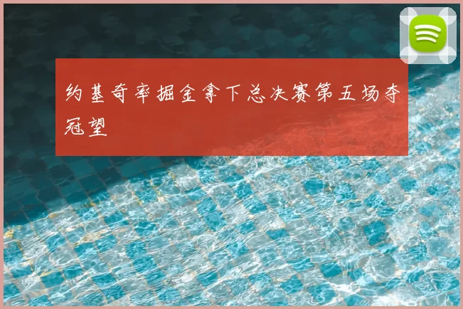 约基奇率掘金拿下总决赛第五场夺冠望