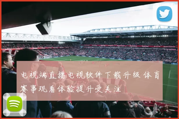 电视端直播电视软件下载升级 体育赛事观看体验提升受关注