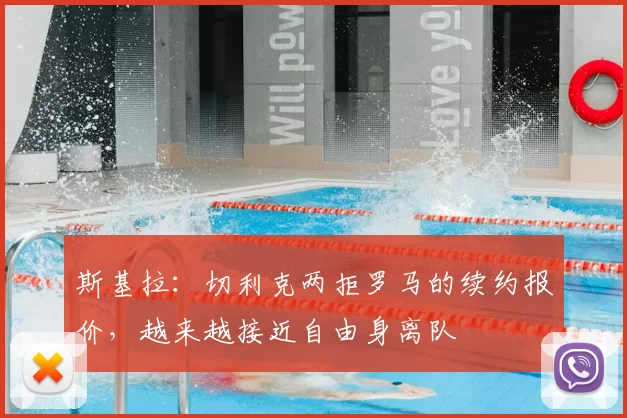 斯基拉：切利克两拒罗马的续约报价，越来越接近自由身离队