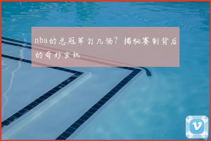 nba的总冠军打几场？揭秘赛制背后的奇妙玄机