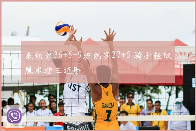 米切尔36+5+9班凯罗27+5 骑士轻取魔术迎三连胜