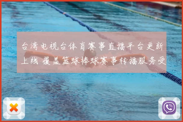 台湾电视台体育赛事直播平台更新上线 覆盖篮球棒球赛事转播服务受关注