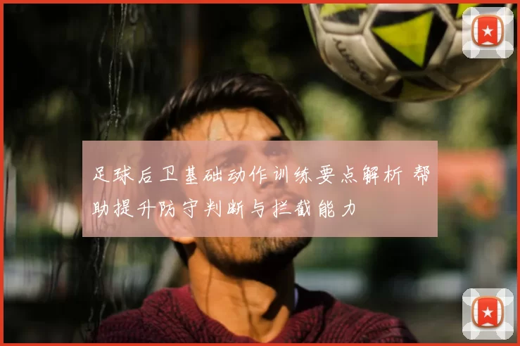 足球后卫基础动作训练要点解析 帮助提升防守判断与拦截能力