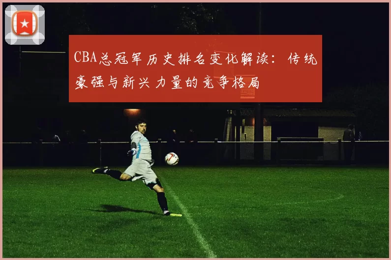CBA总冠军历史排名变化解读:传统豪强与新兴力量的竞争格局