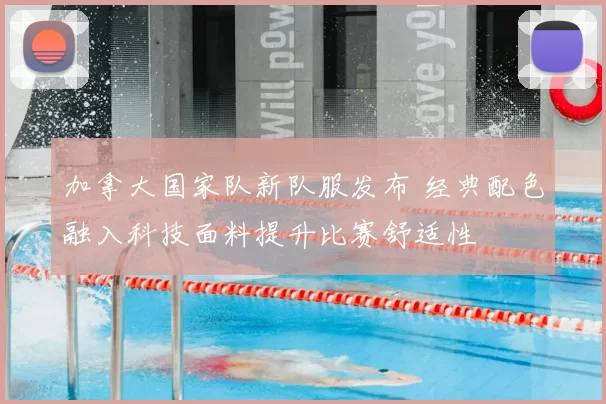 加拿大国家队新队服发布 经典配色融入科技面料提升比赛舒适性