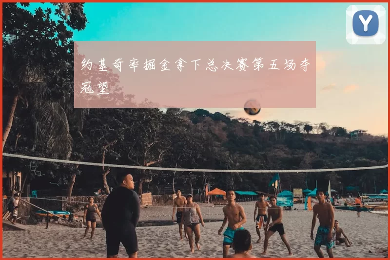 约基奇率掘金拿下总决赛第五场夺冠望