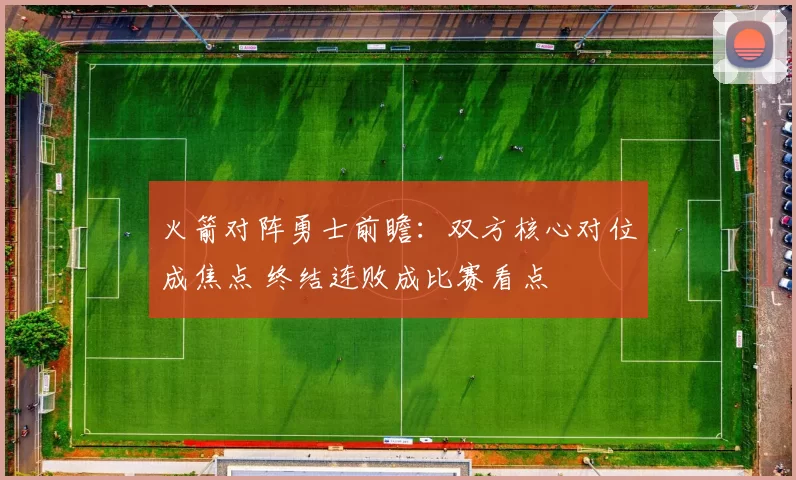 火箭对阵勇士前瞻：双方核心对位成焦点 终结连败成比赛看点