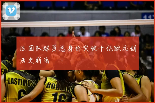 法国队球员总身价突破十亿欧元创历史新高