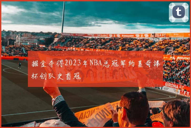 掘金夺得2023年NBA总冠军约基奇捧杯创队史首冠