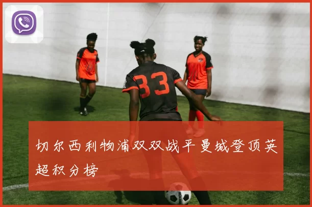 切尔西利物浦双双战平曼城登顶英超积分榜